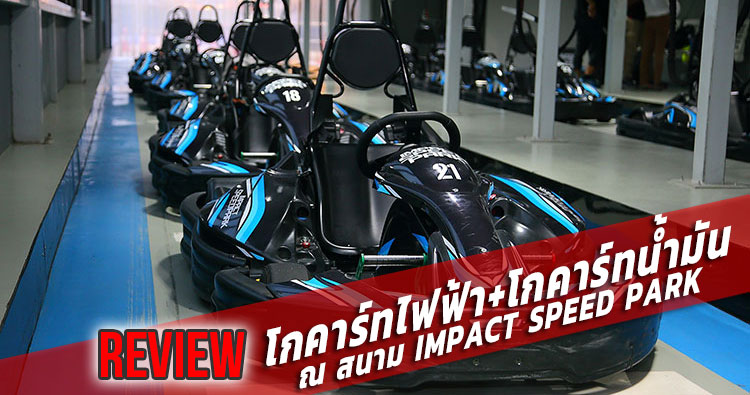 REVIEW : ซิ่งโกคาร์ทไฟฟ้าและโกคาร์ทน้ำมัน ที่สนาม IMPACT SPEED PARK